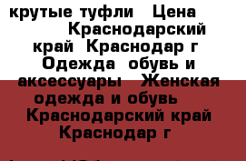 крутые туфли › Цена ­ 40 000 - Краснодарский край, Краснодар г. Одежда, обувь и аксессуары » Женская одежда и обувь   . Краснодарский край,Краснодар г.